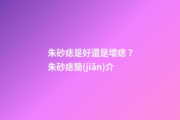 朱砂痣是好還是壞痣？朱砂痣簡(jiǎn)介